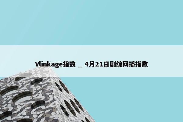 Vlinkage指数 _ 4月21日剧综网播指数